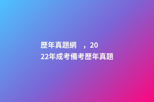 歷年真題網，2022年成考備考歷年真題-第1張-觀點-玄機派